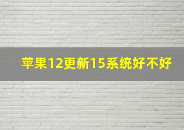 苹果12更新15系统好不好