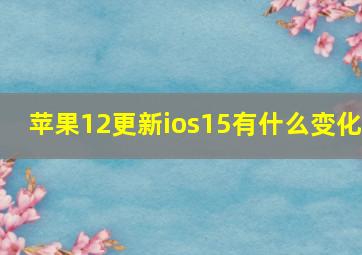 苹果12更新ios15有什么变化