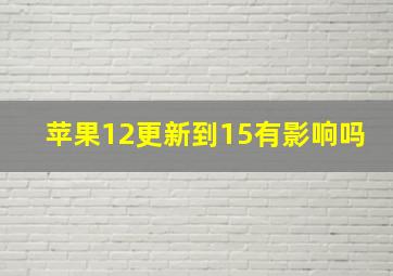 苹果12更新到15有影响吗