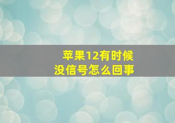 苹果12有时候没信号怎么回事