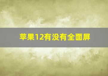 苹果12有没有全面屏