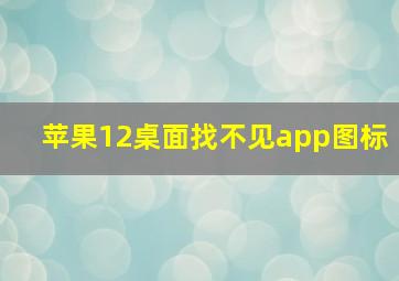 苹果12桌面找不见app图标