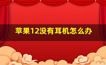 苹果12没有耳机怎么办