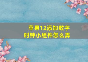 苹果12添加数字时钟小组件怎么弄