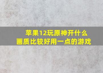 苹果12玩原神开什么画质比较好用一点的游戏