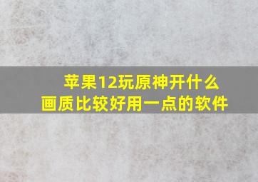 苹果12玩原神开什么画质比较好用一点的软件