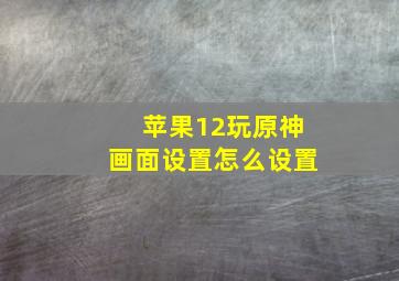 苹果12玩原神画面设置怎么设置