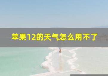 苹果12的天气怎么用不了