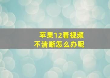 苹果12看视频不清晰怎么办呢