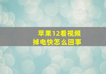 苹果12看视频掉电快怎么回事