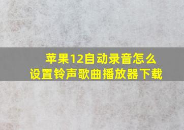 苹果12自动录音怎么设置铃声歌曲播放器下载