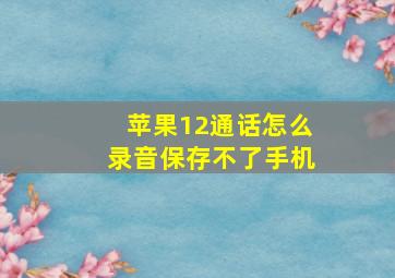 苹果12通话怎么录音保存不了手机