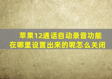 苹果12通话自动录音功能在哪里设置出来的呢怎么关闭