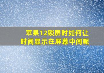 苹果12锁屏时如何让时间显示在屏幕中间呢