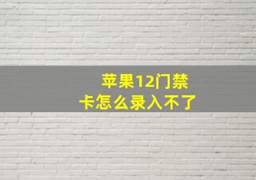 苹果12门禁卡怎么录入不了