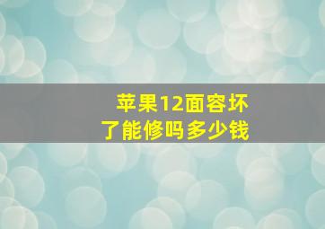 苹果12面容坏了能修吗多少钱