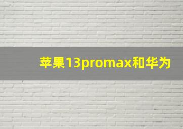 苹果13promax和华为