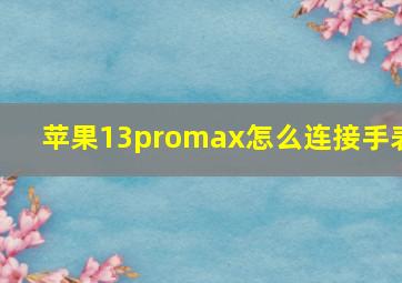 苹果13promax怎么连接手表