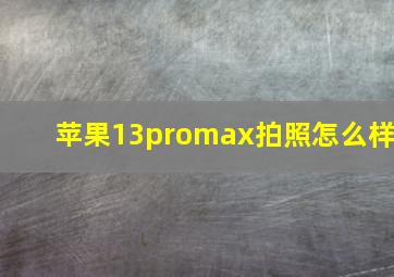 苹果13promax拍照怎么样