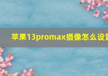 苹果13promax摄像怎么设置