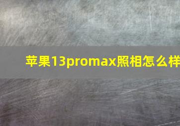 苹果13promax照相怎么样