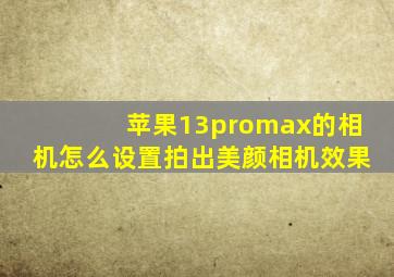 苹果13promax的相机怎么设置拍出美颜相机效果