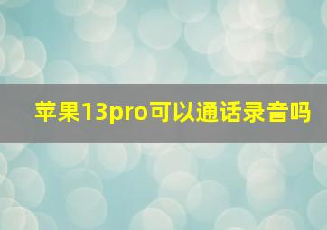 苹果13pro可以通话录音吗