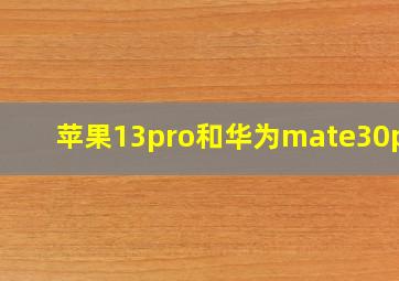 苹果13pro和华为mate30pro