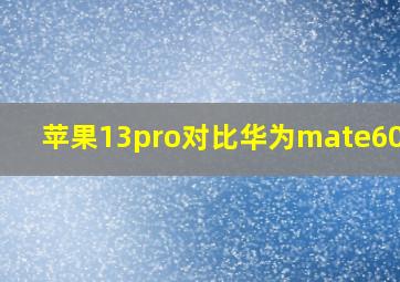 苹果13pro对比华为mate60pro