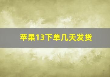 苹果13下单几天发货