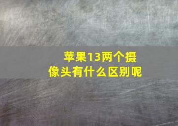 苹果13两个摄像头有什么区别呢