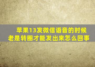 苹果13发微信语音的时候老是转圈才能发出来怎么回事