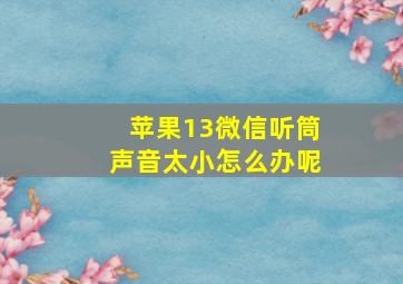 苹果13微信听筒声音太小怎么办呢