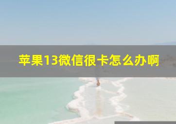 苹果13微信很卡怎么办啊