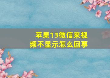 苹果13微信来视频不显示怎么回事