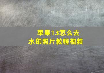 苹果13怎么去水印照片教程视频