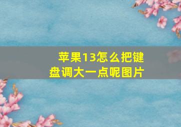 苹果13怎么把键盘调大一点呢图片