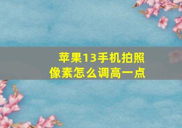 苹果13手机拍照像素怎么调高一点