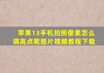 苹果13手机拍照像素怎么调高点呢图片视频教程下载