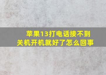 苹果13打电话接不到关机开机就好了怎么回事