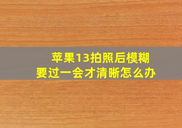 苹果13拍照后模糊要过一会才清晰怎么办