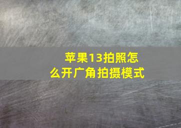 苹果13拍照怎么开广角拍摄模式