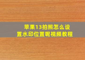 苹果13拍照怎么设置水印位置呢视频教程