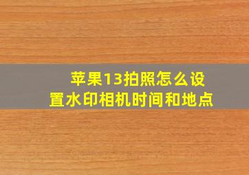 苹果13拍照怎么设置水印相机时间和地点