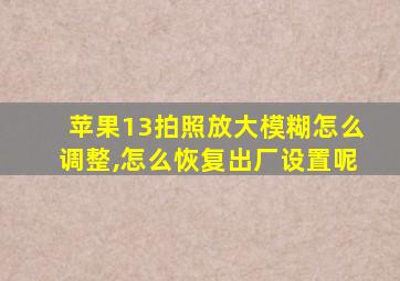 苹果13拍照放大模糊怎么调整,怎么恢复出厂设置呢