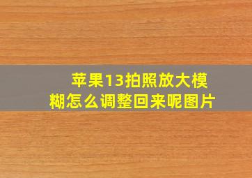 苹果13拍照放大模糊怎么调整回来呢图片