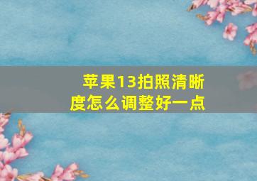 苹果13拍照清晰度怎么调整好一点