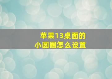 苹果13桌面的小圆圈怎么设置