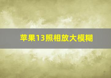 苹果13照相放大模糊