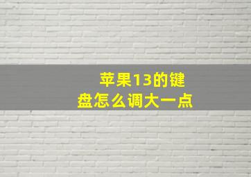 苹果13的键盘怎么调大一点